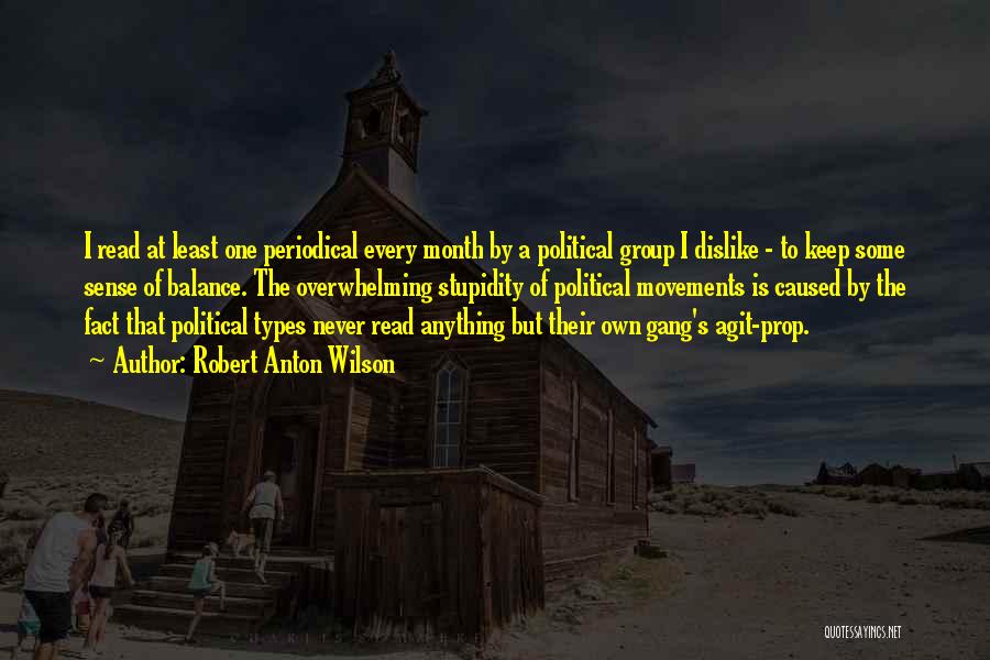 Robert Anton Wilson Quotes: I Read At Least One Periodical Every Month By A Political Group I Dislike - To Keep Some Sense Of