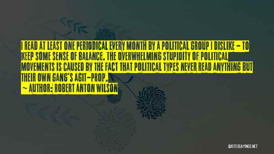 Robert Anton Wilson Quotes: I Read At Least One Periodical Every Month By A Political Group I Dislike - To Keep Some Sense Of