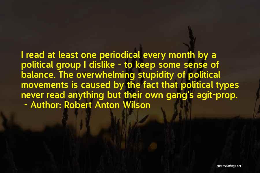 Robert Anton Wilson Quotes: I Read At Least One Periodical Every Month By A Political Group I Dislike - To Keep Some Sense Of
