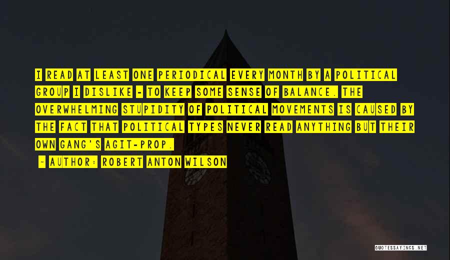 Robert Anton Wilson Quotes: I Read At Least One Periodical Every Month By A Political Group I Dislike - To Keep Some Sense Of