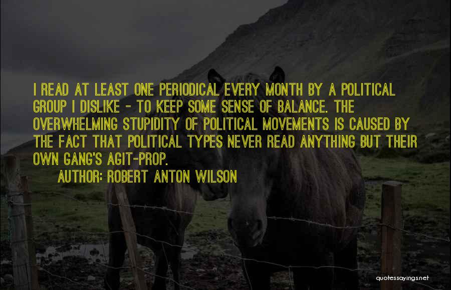Robert Anton Wilson Quotes: I Read At Least One Periodical Every Month By A Political Group I Dislike - To Keep Some Sense Of