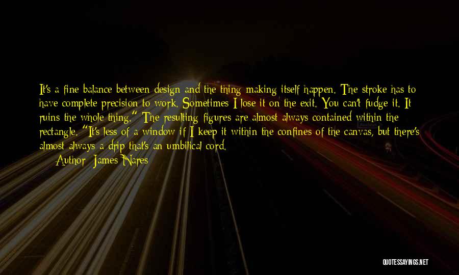 James Nares Quotes: It's A Fine Balance Between Design And The Thing Making Itself Happen. The Stroke Has To Have Complete Precision To