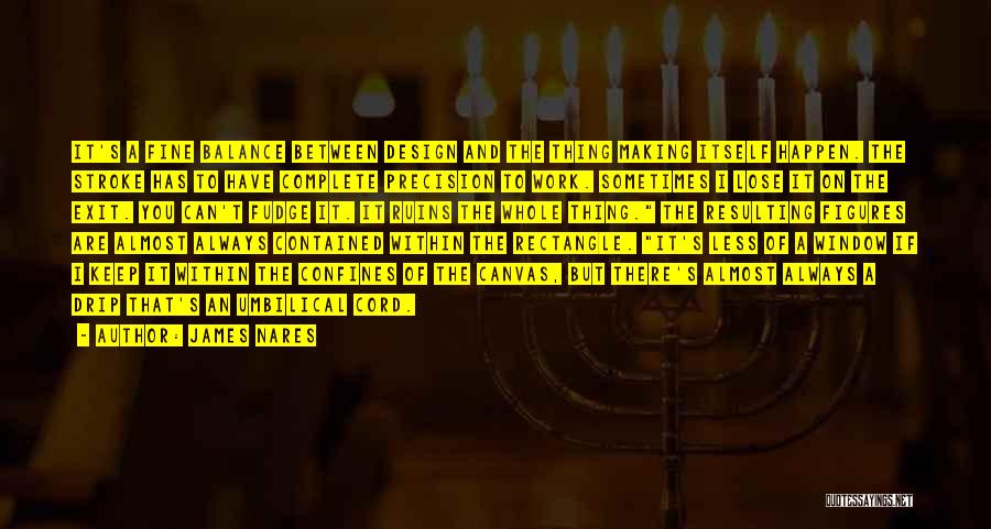 James Nares Quotes: It's A Fine Balance Between Design And The Thing Making Itself Happen. The Stroke Has To Have Complete Precision To