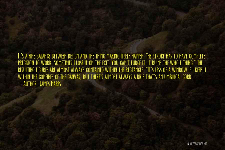 James Nares Quotes: It's A Fine Balance Between Design And The Thing Making Itself Happen. The Stroke Has To Have Complete Precision To