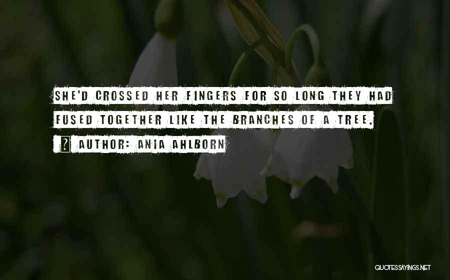 Ania Ahlborn Quotes: She'd Crossed Her Fingers For So Long They Had Fused Together Like The Branches Of A Tree.