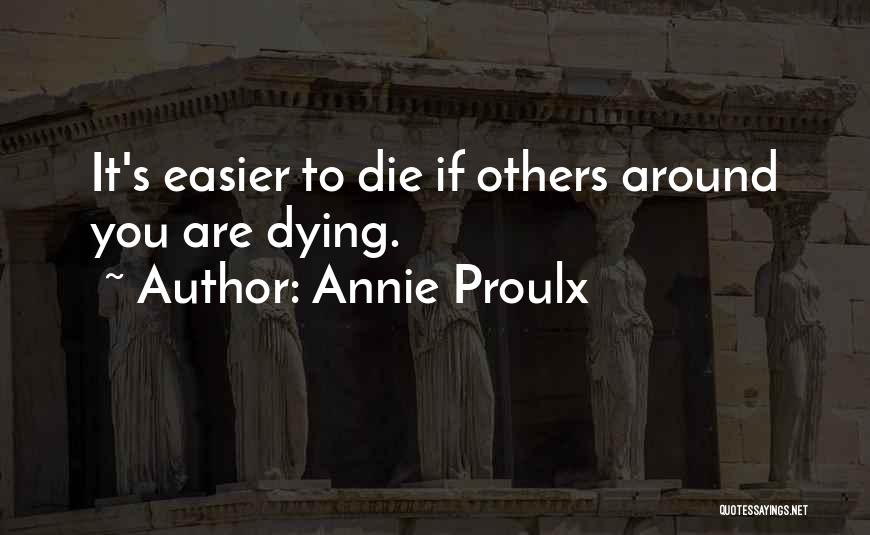 Annie Proulx Quotes: It's Easier To Die If Others Around You Are Dying.