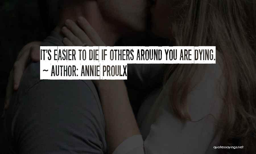 Annie Proulx Quotes: It's Easier To Die If Others Around You Are Dying.