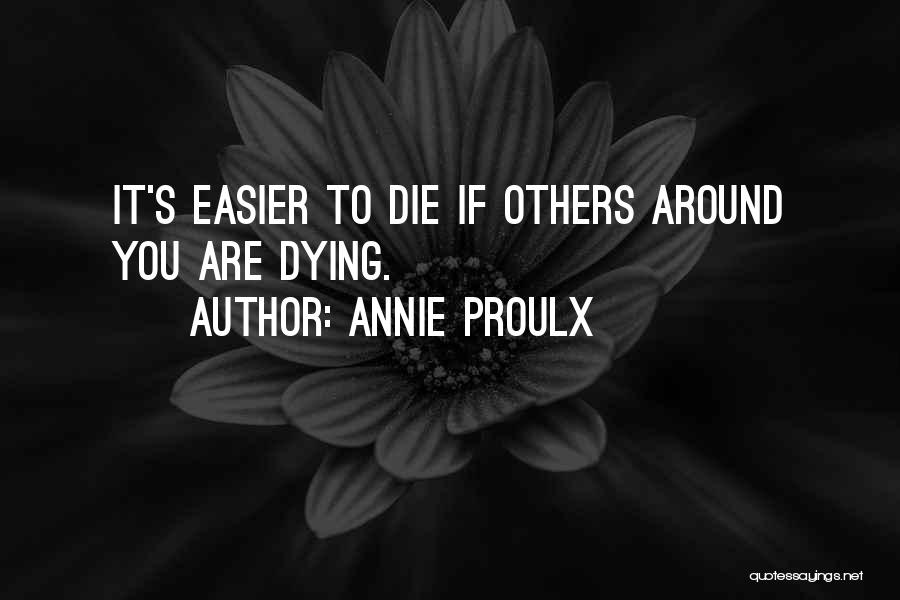 Annie Proulx Quotes: It's Easier To Die If Others Around You Are Dying.