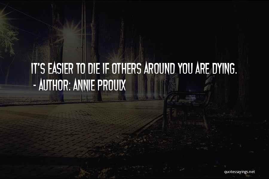 Annie Proulx Quotes: It's Easier To Die If Others Around You Are Dying.
