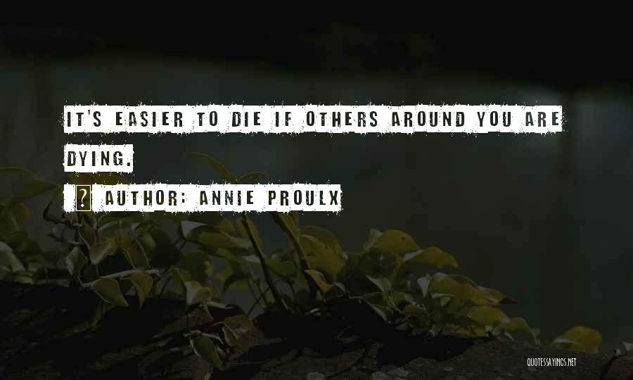 Annie Proulx Quotes: It's Easier To Die If Others Around You Are Dying.