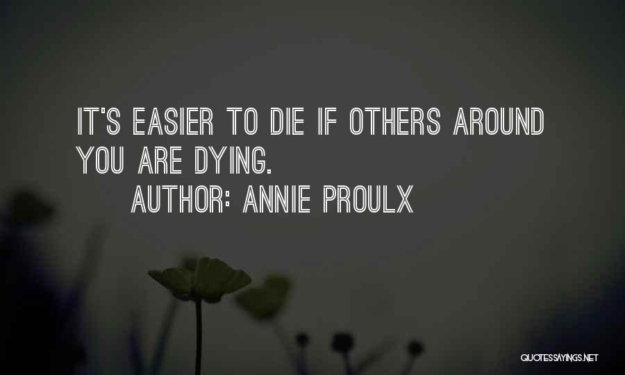 Annie Proulx Quotes: It's Easier To Die If Others Around You Are Dying.