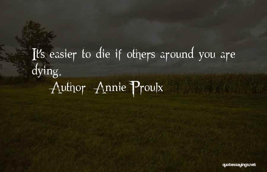 Annie Proulx Quotes: It's Easier To Die If Others Around You Are Dying.