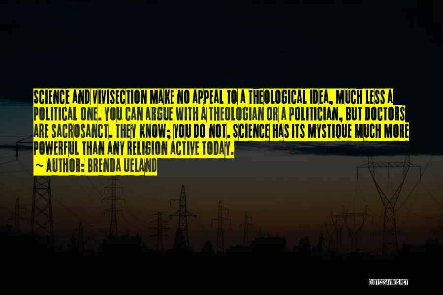 Brenda Ueland Quotes: Science And Vivisection Make No Appeal To A Theological Idea, Much Less A Political One. You Can Argue With A