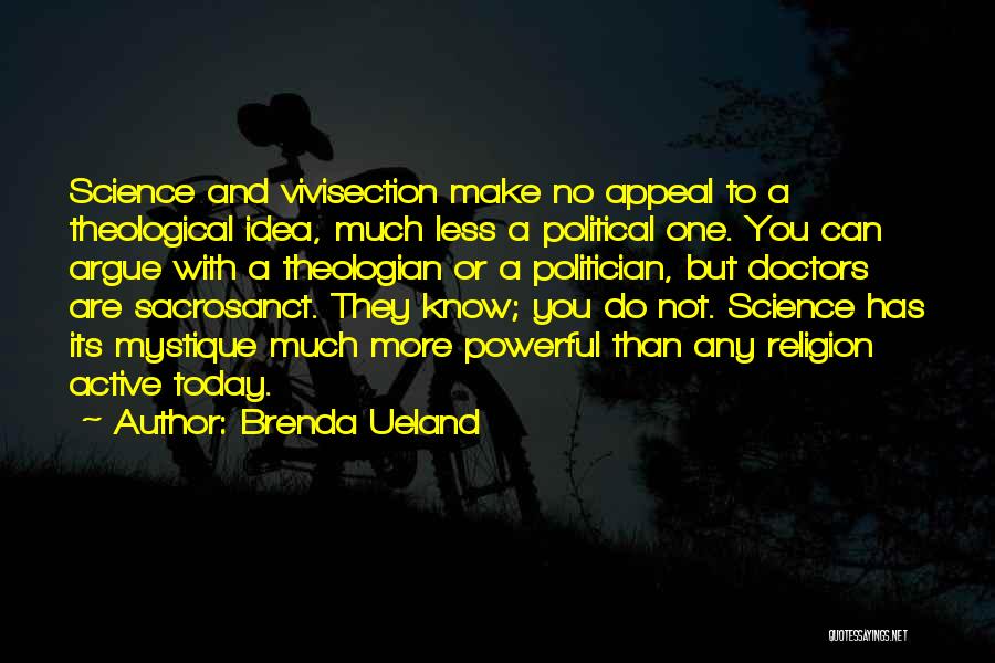 Brenda Ueland Quotes: Science And Vivisection Make No Appeal To A Theological Idea, Much Less A Political One. You Can Argue With A