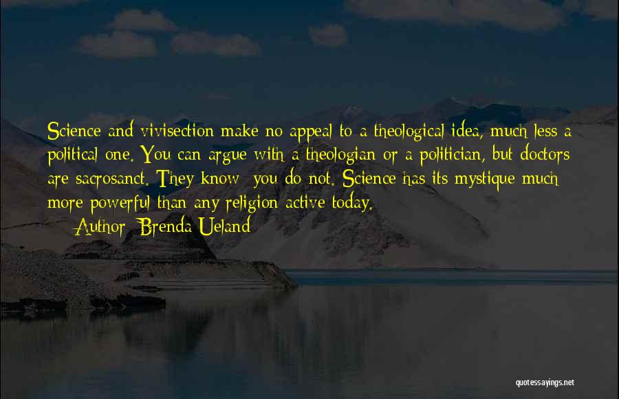 Brenda Ueland Quotes: Science And Vivisection Make No Appeal To A Theological Idea, Much Less A Political One. You Can Argue With A