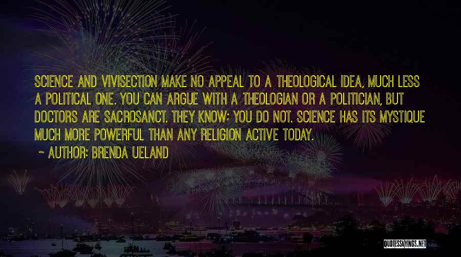 Brenda Ueland Quotes: Science And Vivisection Make No Appeal To A Theological Idea, Much Less A Political One. You Can Argue With A