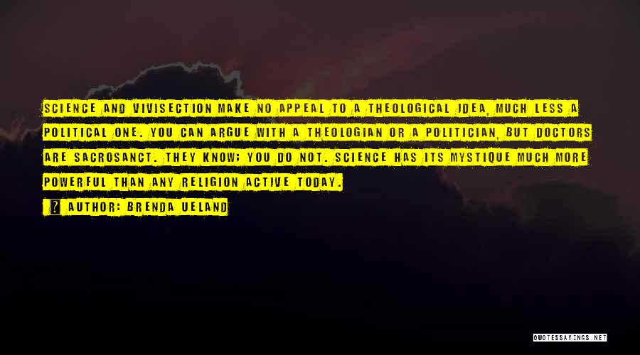 Brenda Ueland Quotes: Science And Vivisection Make No Appeal To A Theological Idea, Much Less A Political One. You Can Argue With A