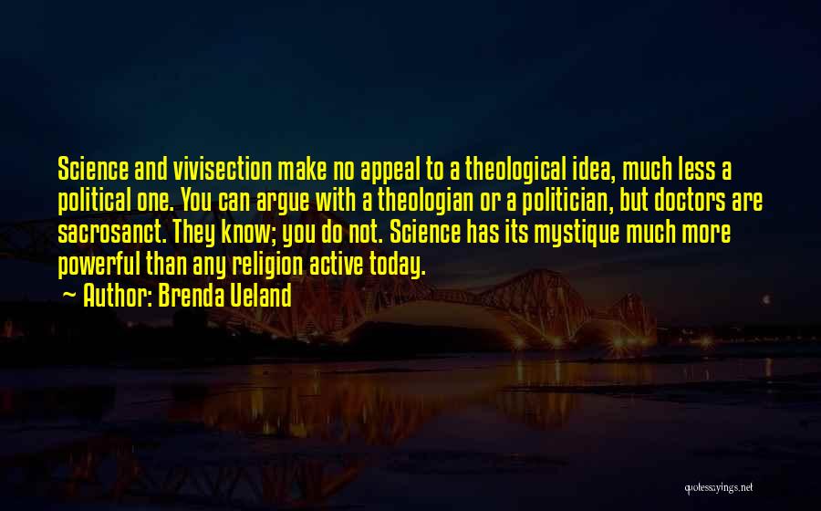 Brenda Ueland Quotes: Science And Vivisection Make No Appeal To A Theological Idea, Much Less A Political One. You Can Argue With A