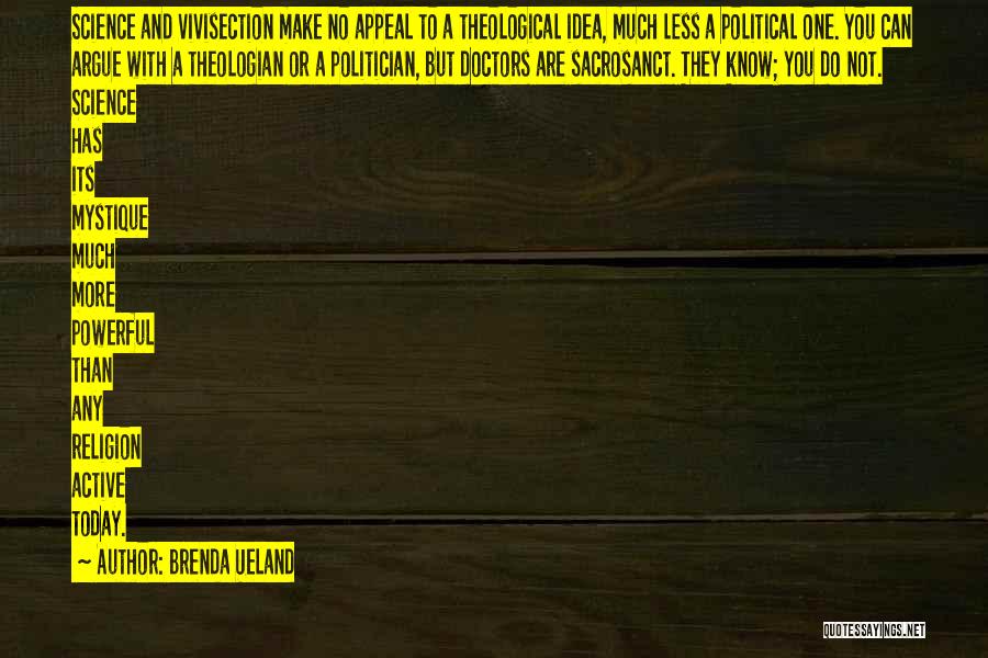 Brenda Ueland Quotes: Science And Vivisection Make No Appeal To A Theological Idea, Much Less A Political One. You Can Argue With A