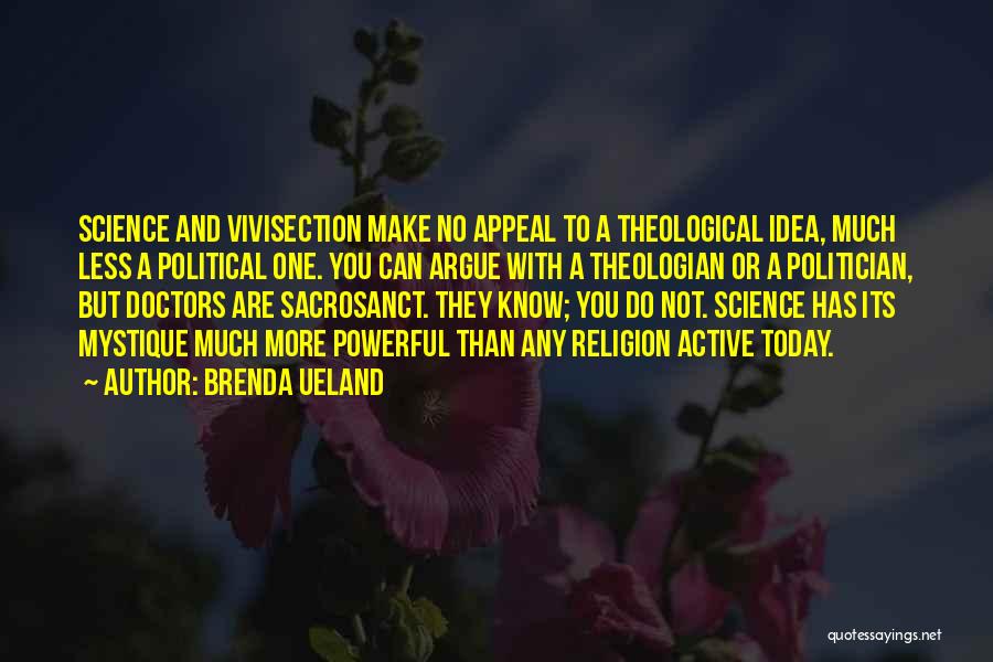 Brenda Ueland Quotes: Science And Vivisection Make No Appeal To A Theological Idea, Much Less A Political One. You Can Argue With A
