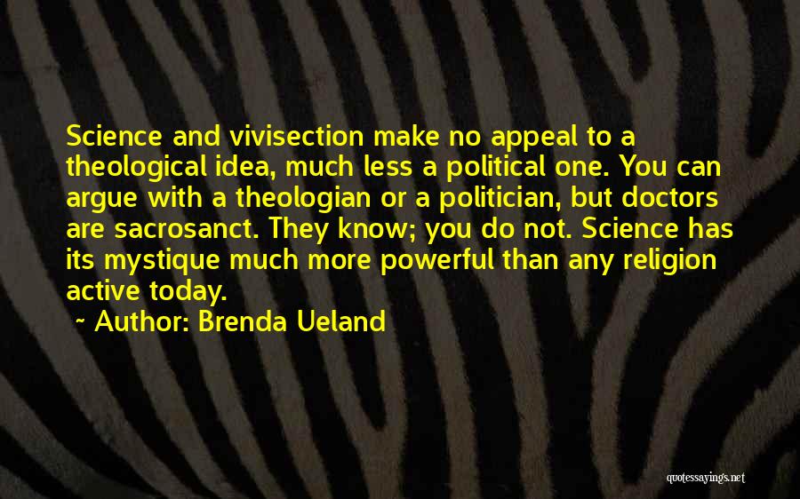 Brenda Ueland Quotes: Science And Vivisection Make No Appeal To A Theological Idea, Much Less A Political One. You Can Argue With A