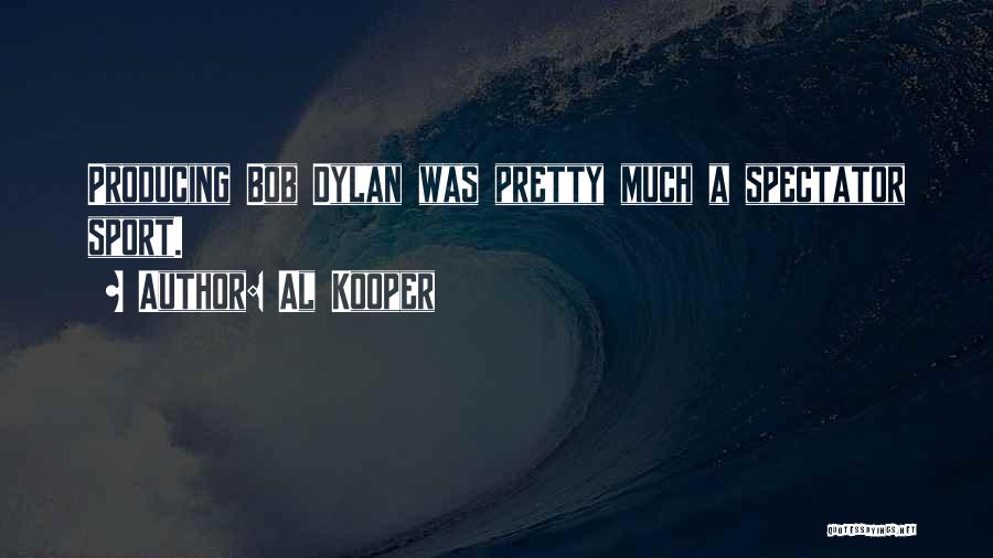 Al Kooper Quotes: Producing Bob Dylan Was Pretty Much A Spectator Sport.