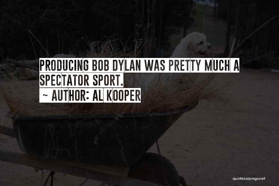 Al Kooper Quotes: Producing Bob Dylan Was Pretty Much A Spectator Sport.