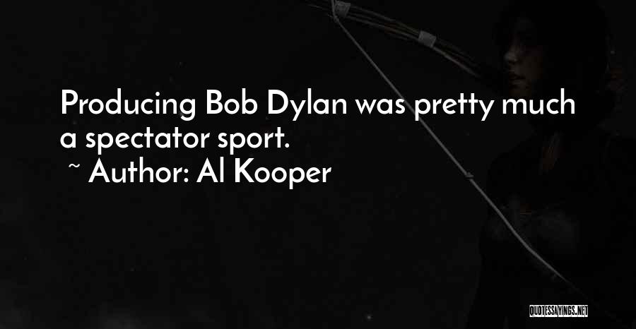 Al Kooper Quotes: Producing Bob Dylan Was Pretty Much A Spectator Sport.