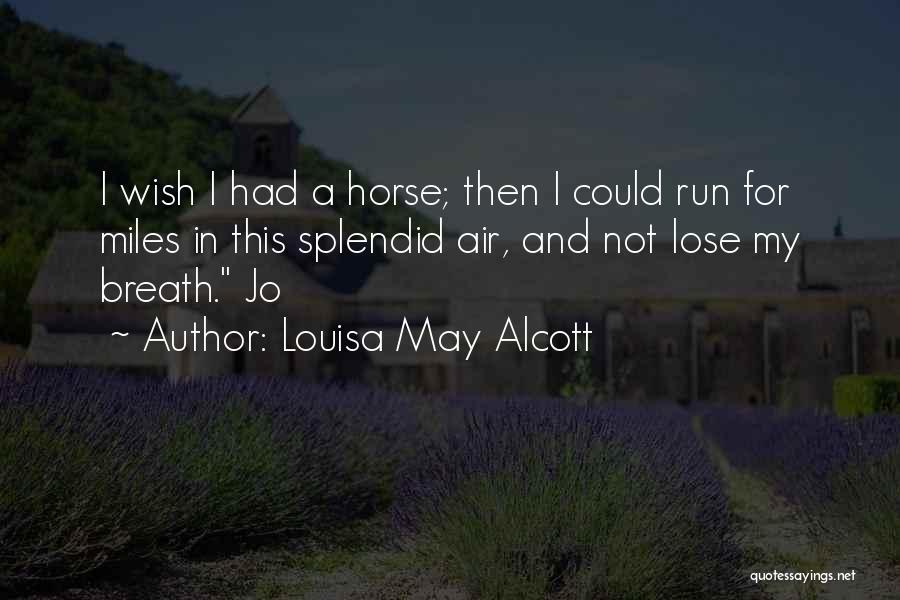 Louisa May Alcott Quotes: I Wish I Had A Horse; Then I Could Run For Miles In This Splendid Air, And Not Lose My