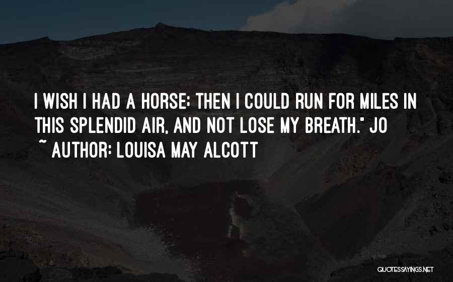Louisa May Alcott Quotes: I Wish I Had A Horse; Then I Could Run For Miles In This Splendid Air, And Not Lose My