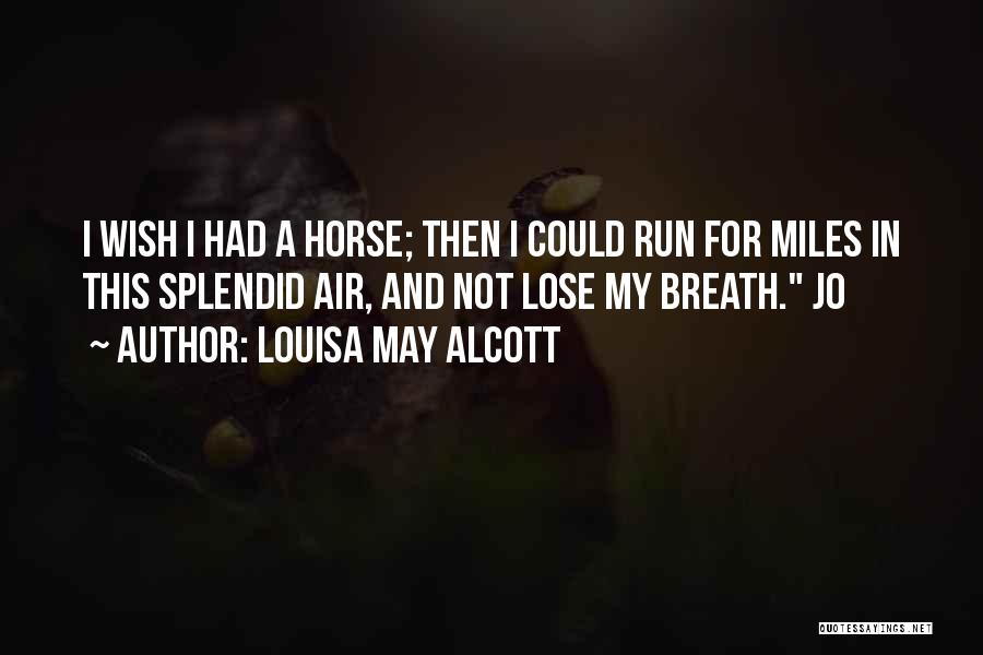 Louisa May Alcott Quotes: I Wish I Had A Horse; Then I Could Run For Miles In This Splendid Air, And Not Lose My