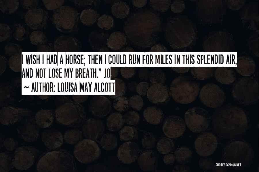 Louisa May Alcott Quotes: I Wish I Had A Horse; Then I Could Run For Miles In This Splendid Air, And Not Lose My