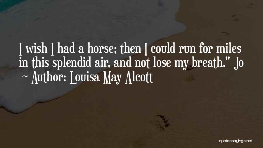 Louisa May Alcott Quotes: I Wish I Had A Horse; Then I Could Run For Miles In This Splendid Air, And Not Lose My