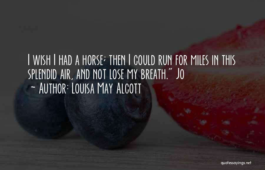 Louisa May Alcott Quotes: I Wish I Had A Horse; Then I Could Run For Miles In This Splendid Air, And Not Lose My