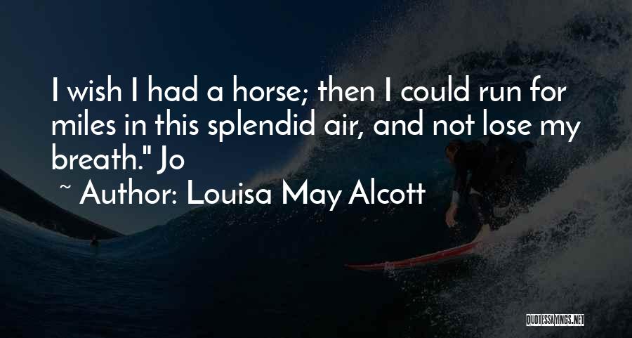 Louisa May Alcott Quotes: I Wish I Had A Horse; Then I Could Run For Miles In This Splendid Air, And Not Lose My