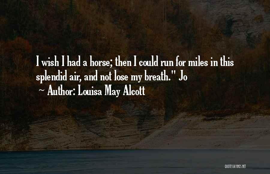 Louisa May Alcott Quotes: I Wish I Had A Horse; Then I Could Run For Miles In This Splendid Air, And Not Lose My