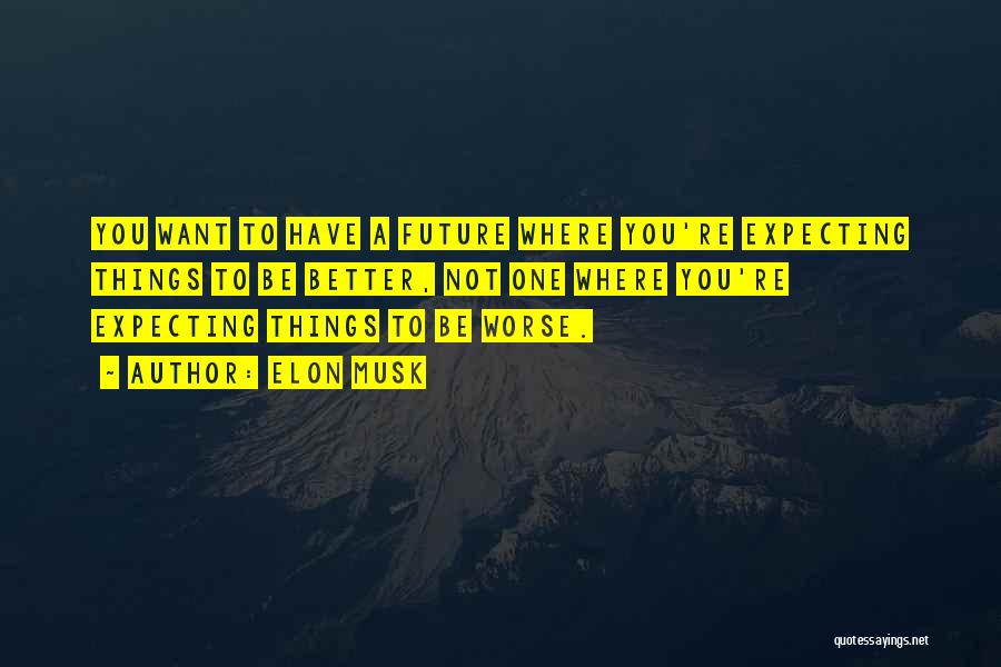 Elon Musk Quotes: You Want To Have A Future Where You're Expecting Things To Be Better, Not One Where You're Expecting Things To