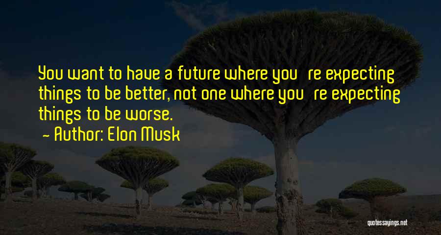 Elon Musk Quotes: You Want To Have A Future Where You're Expecting Things To Be Better, Not One Where You're Expecting Things To
