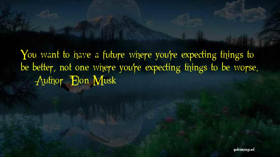 Elon Musk Quotes: You Want To Have A Future Where You're Expecting Things To Be Better, Not One Where You're Expecting Things To