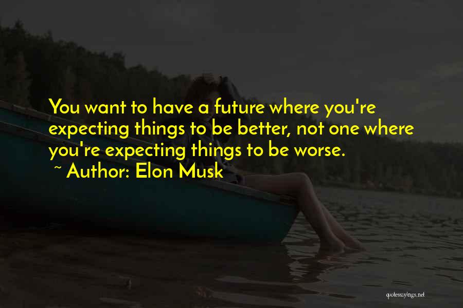 Elon Musk Quotes: You Want To Have A Future Where You're Expecting Things To Be Better, Not One Where You're Expecting Things To