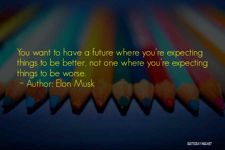 Elon Musk Quotes: You Want To Have A Future Where You're Expecting Things To Be Better, Not One Where You're Expecting Things To