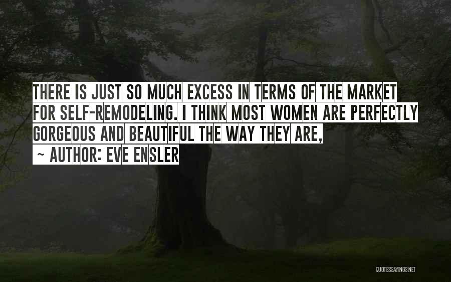 Eve Ensler Quotes: There Is Just So Much Excess In Terms Of The Market For Self-remodeling. I Think Most Women Are Perfectly Gorgeous