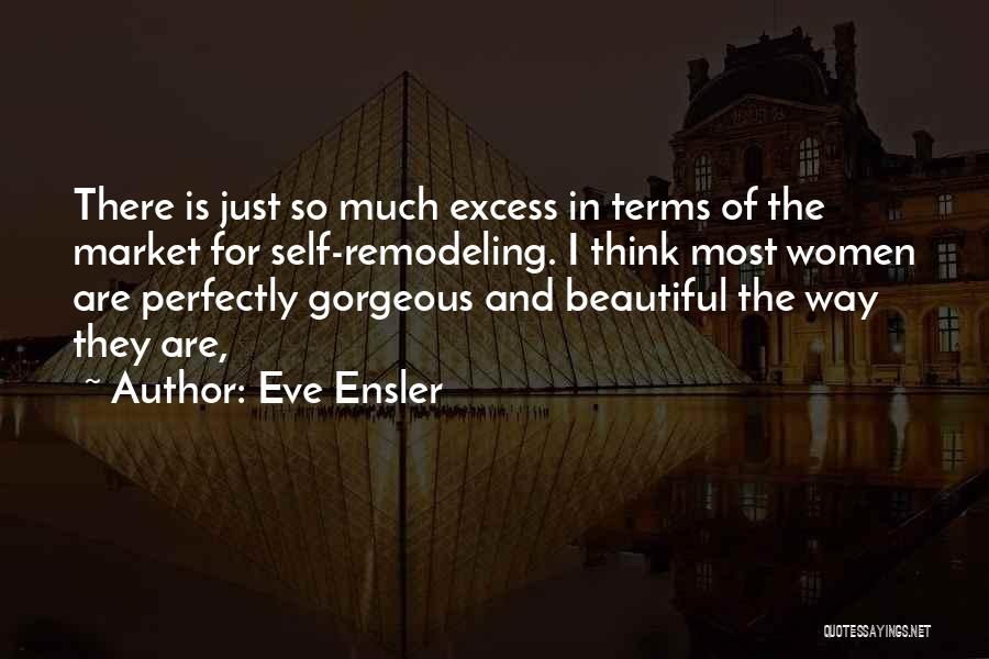 Eve Ensler Quotes: There Is Just So Much Excess In Terms Of The Market For Self-remodeling. I Think Most Women Are Perfectly Gorgeous