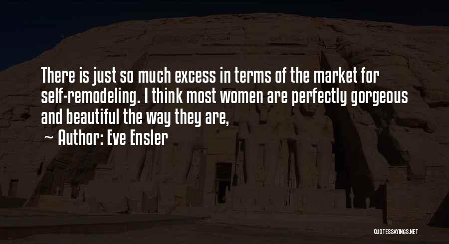 Eve Ensler Quotes: There Is Just So Much Excess In Terms Of The Market For Self-remodeling. I Think Most Women Are Perfectly Gorgeous