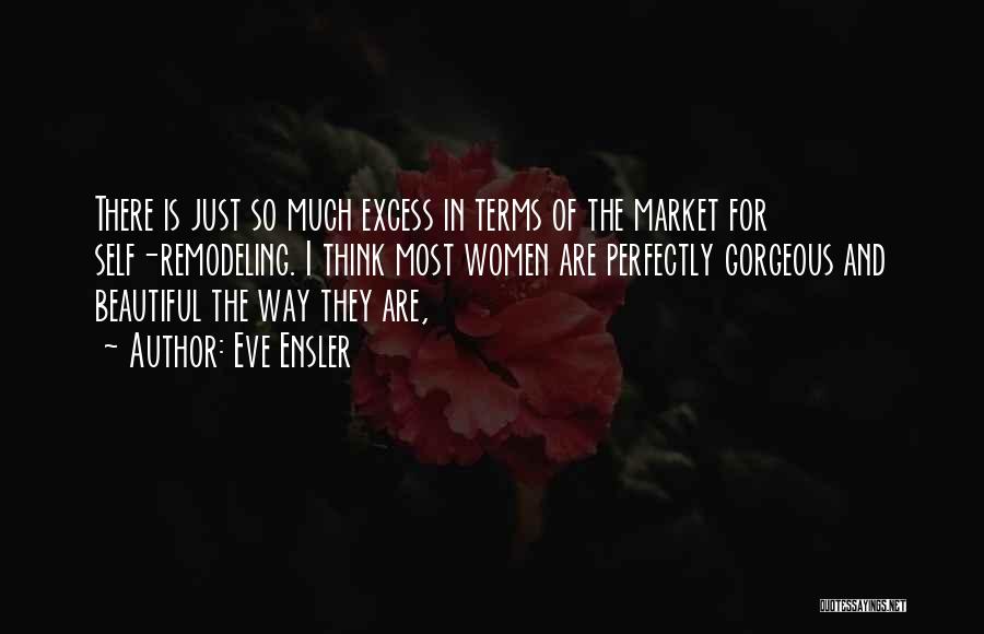 Eve Ensler Quotes: There Is Just So Much Excess In Terms Of The Market For Self-remodeling. I Think Most Women Are Perfectly Gorgeous