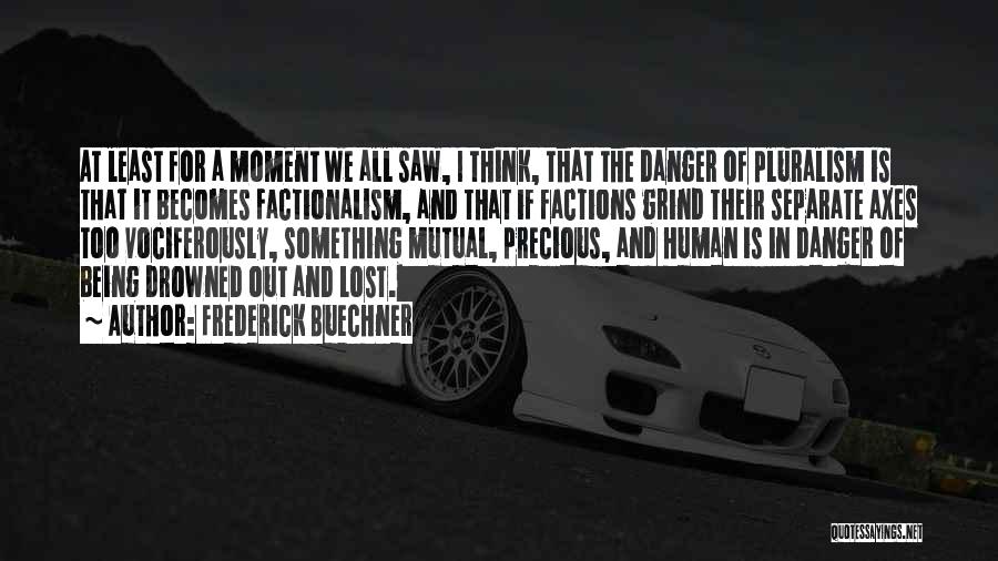 Frederick Buechner Quotes: At Least For A Moment We All Saw, I Think, That The Danger Of Pluralism Is That It Becomes Factionalism,