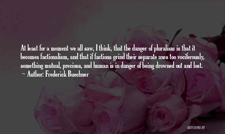 Frederick Buechner Quotes: At Least For A Moment We All Saw, I Think, That The Danger Of Pluralism Is That It Becomes Factionalism,