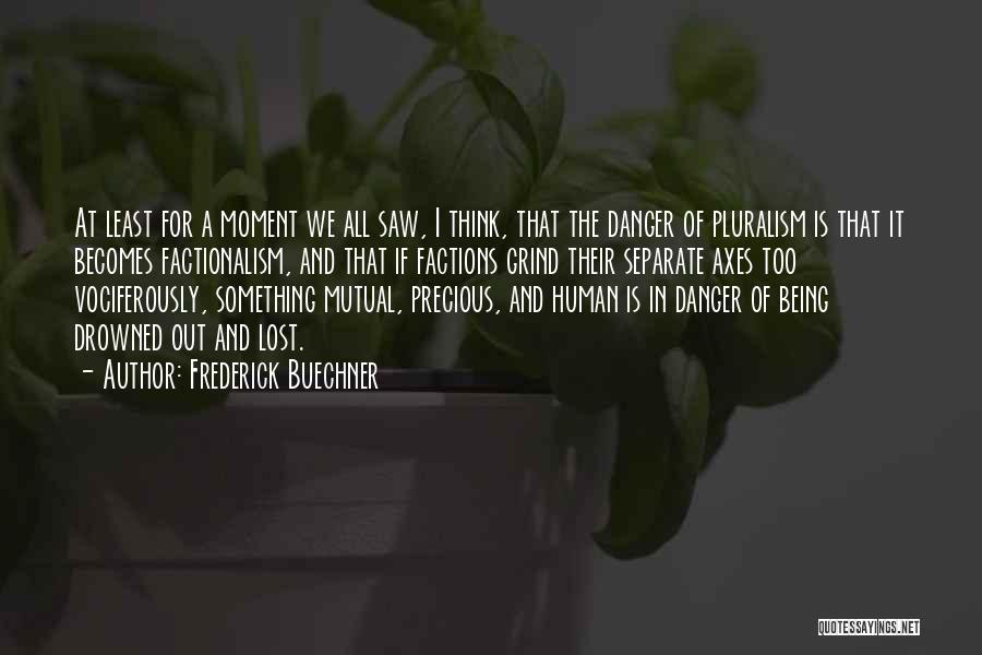 Frederick Buechner Quotes: At Least For A Moment We All Saw, I Think, That The Danger Of Pluralism Is That It Becomes Factionalism,