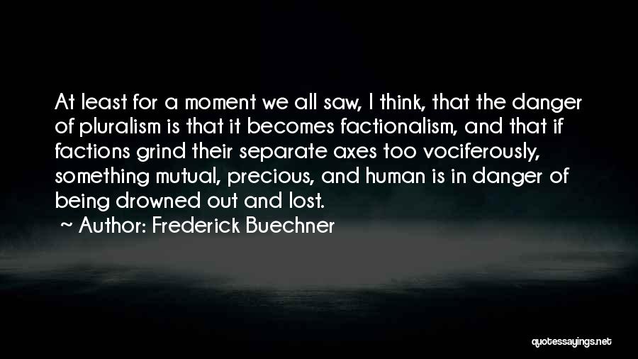 Frederick Buechner Quotes: At Least For A Moment We All Saw, I Think, That The Danger Of Pluralism Is That It Becomes Factionalism,