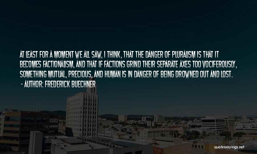 Frederick Buechner Quotes: At Least For A Moment We All Saw, I Think, That The Danger Of Pluralism Is That It Becomes Factionalism,